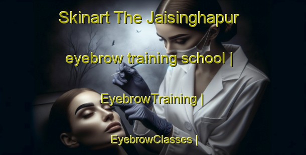 Skinart The Jaisinghapur eyebrow training school | EyebrowTraining | EyebrowClasses | SkinartTraining-India